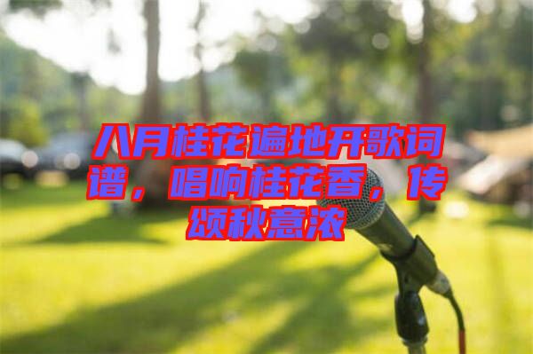 八月桂花遍地開歌詞譜，唱響桂花香，傳頌秋意濃
