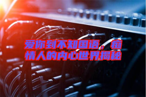 愛你到不知國語，癡情人的內(nèi)心世界揭秘