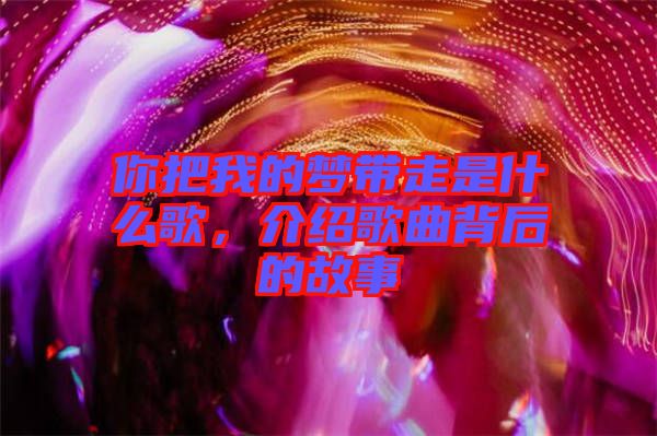 你把我的夢(mèng)帶走是什么歌，介紹歌曲背后的故事