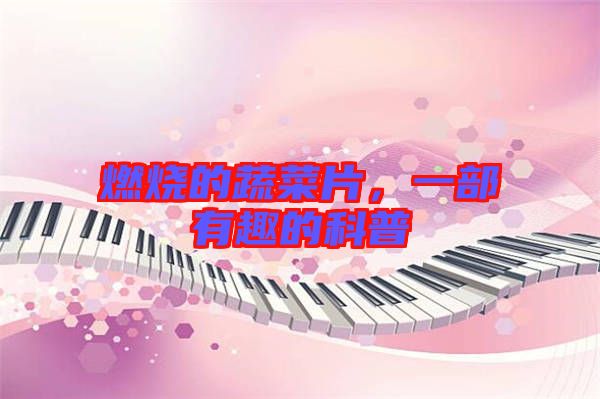 燃燒的蔬菜片，一部有趣的科普