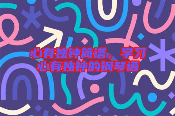 心有獨鐘簡譜，學(xué)習(xí)心有獨鐘的鋼琴譜