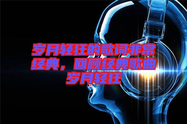 歲月輕狂的歌詞非常經(jīng)典，回顧經(jīng)典歌曲歲月輕狂