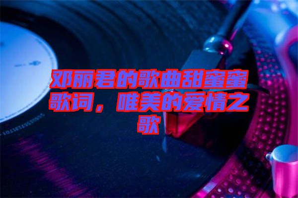 鄧麗君的歌曲甜蜜蜜歌詞，唯美的愛情之歌