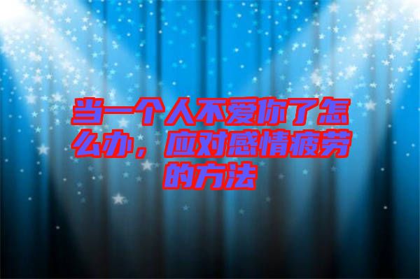當一個人不愛你了怎么辦，應(yīng)對感情疲勞的方法