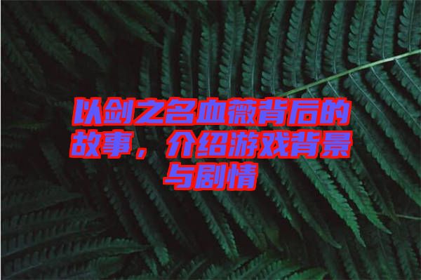 以劍之名血薇背后的故事，介紹游戲背景與劇情