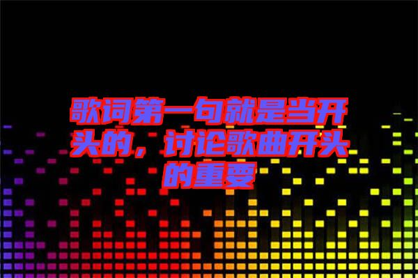 歌詞第一句就是當(dāng)開(kāi)頭的，討論歌曲開(kāi)頭的重要