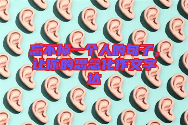 忘不掉一個(gè)人的句子，讓你的思念化作文字達(dá)