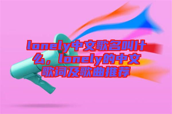 lonely中文歌名叫什么，lonely的中文歌詞及歌曲推薦