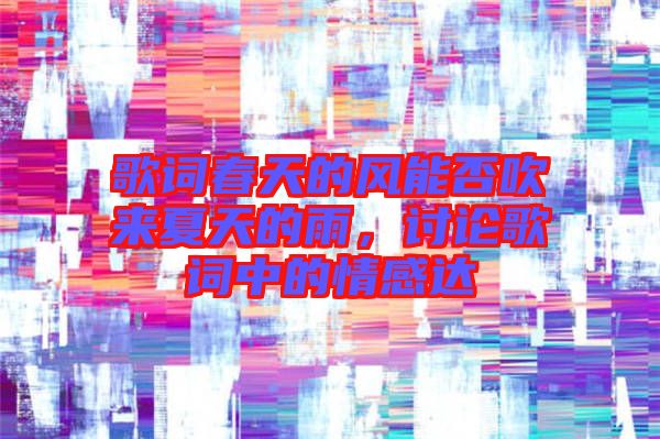 歌詞春天的風(fēng)能否吹來夏天的雨，討論歌詞中的情感達(dá)