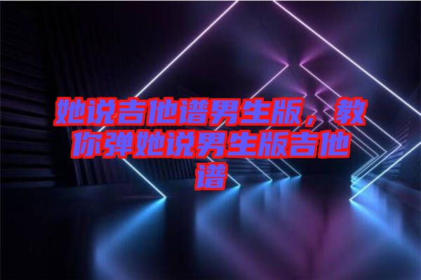 她說吉他譜男生版，教你彈她說男生版吉他譜