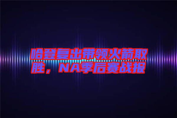 哈登復(fù)出帶領(lǐng)火箭取勝，NA季后賽戰(zhàn)報(bào)