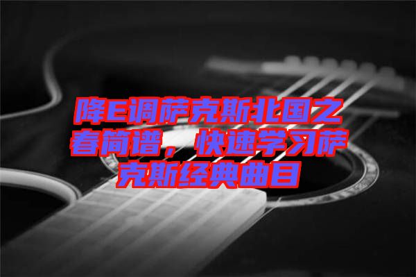 降E調(diào)薩克斯北國(guó)之春簡(jiǎn)譜，快速學(xué)習(xí)薩克斯經(jīng)典曲目
