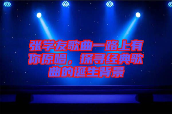 張學友歌曲一路上有你原唱，探尋經典歌曲的誕生背景