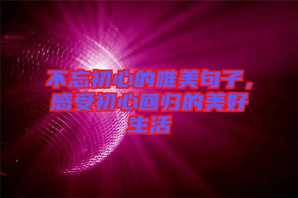 不忘初心的唯美句子，感受初心回歸的美好生活