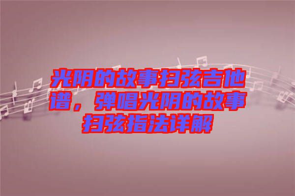 光陰的故事掃弦吉他譜，彈唱光陰的故事掃弦指法詳解