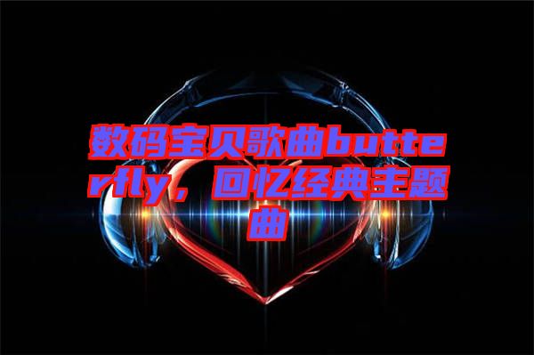數(shù)碼寶貝歌曲butterfly，回憶經(jīng)典主題曲