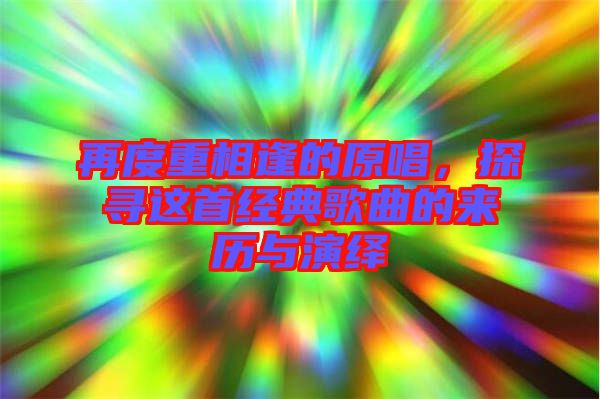 再度重相逢的原唱，探尋這首經(jīng)典歌曲的來歷與演繹