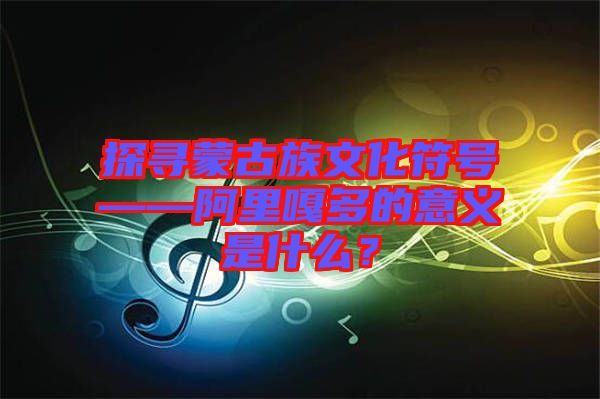 探尋蒙古族文化符號(hào)——阿里嘎多的意義是什么？