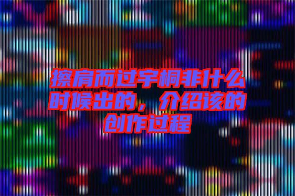 擦肩而過(guò)宇桐非什么時(shí)候出的，介紹該的創(chuàng)作過(guò)程