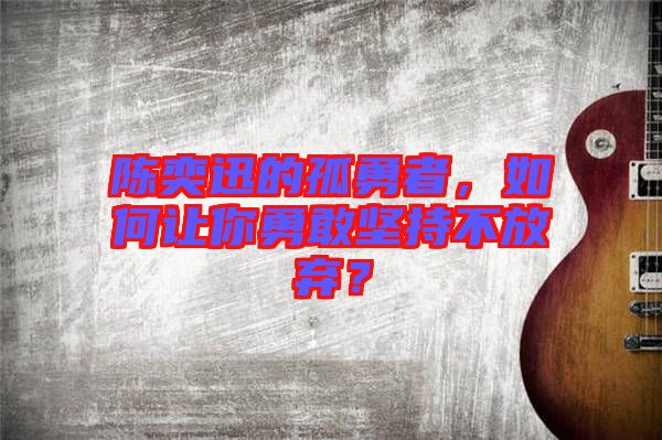 陳奕迅的孤勇者，如何讓你勇敢堅持不放棄？