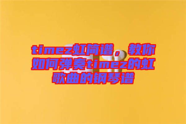 timez虹簡(jiǎn)譜，教你如何彈奏timez的虹歌曲的鋼琴譜