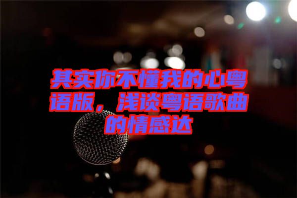 其實(shí)你不懂我的心粵語版，淺談粵語歌曲的情感達(dá)