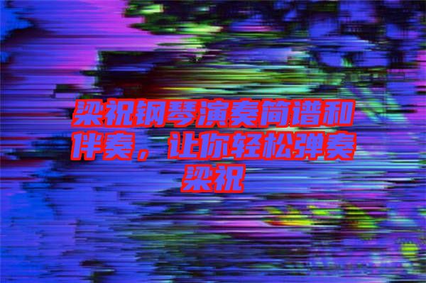 梁祝鋼琴演奏簡(jiǎn)譜和伴奏，讓你輕松彈奏梁祝