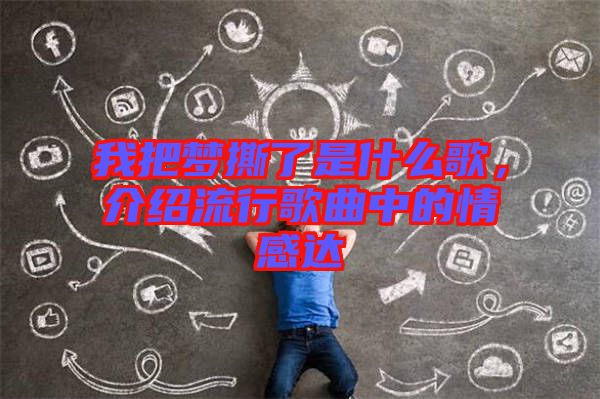 我把夢撕了是什么歌，介紹流行歌曲中的情感達