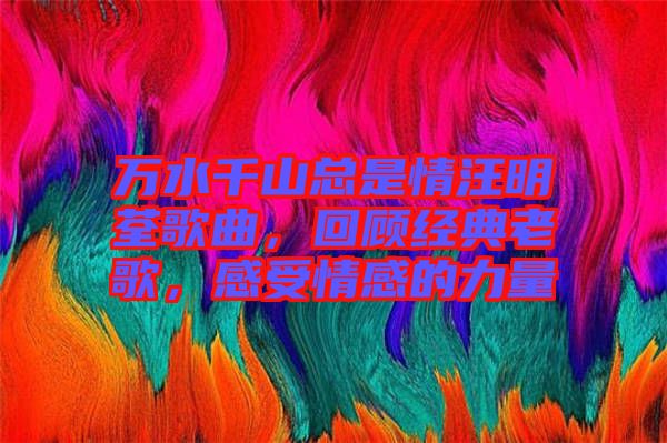 萬水千山總是情汪明荃歌曲，回顧經(jīng)典老歌，感受情感的力量