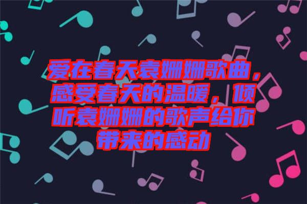 愛在春天袁姍姍歌曲，感受春天的溫暖，傾聽袁姍姍的歌聲給你帶來的感動
