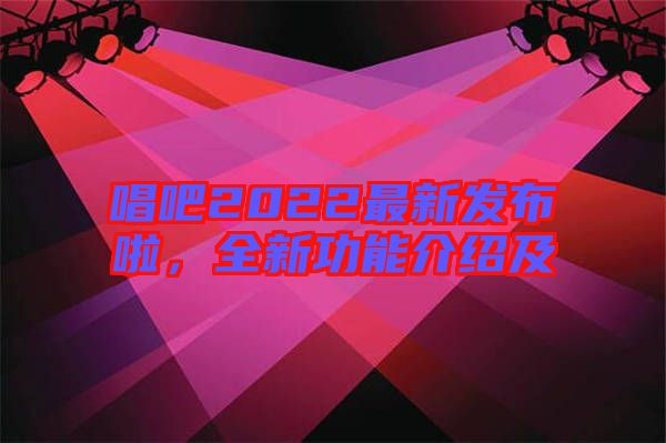 唱吧2022最新發(fā)布啦，全新功能介紹及