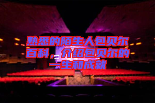 熟悉的陌生人包貝爾百科，介紹包貝爾的一生和成就