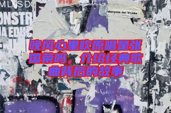 晚風(fēng)心里吹原唱是張國榮嗎，介紹經(jīng)典歌曲背后的故事