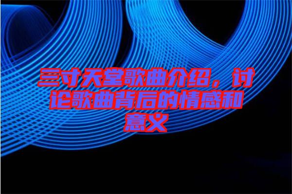 三寸天堂歌曲介紹，討論歌曲背后的情感和意義