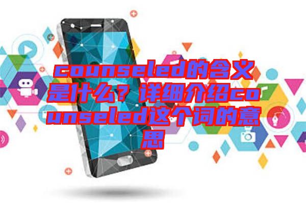 counseled的含義是什么？詳細(xì)介紹counseled這個(gè)詞的意思