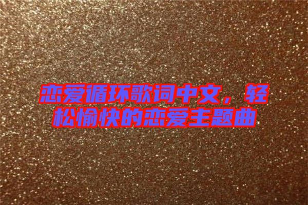 戀愛(ài)循環(huán)歌詞中文，輕松愉快的戀愛(ài)主題曲