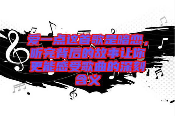 愛一點(diǎn)這首歌是暗戀，聽完背后的故事讓你更能感受歌曲的深刻含義