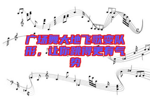 廣場(chǎng)舞大地飛歌變隊(duì)形，讓你跳得更有氣勢(shì)