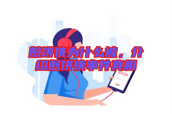 煎餅俠為什么被，介紹煎餅俠事件真相