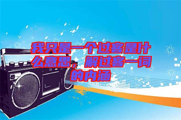我只是一個過客是什么意思，解過客一詞的內(nèi)涵