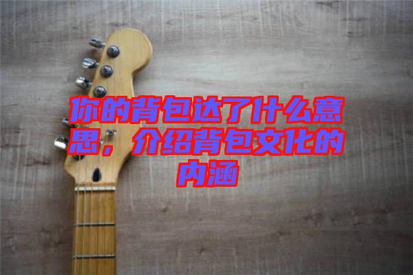 你的背包達了什么意思，介紹背包文化的內涵