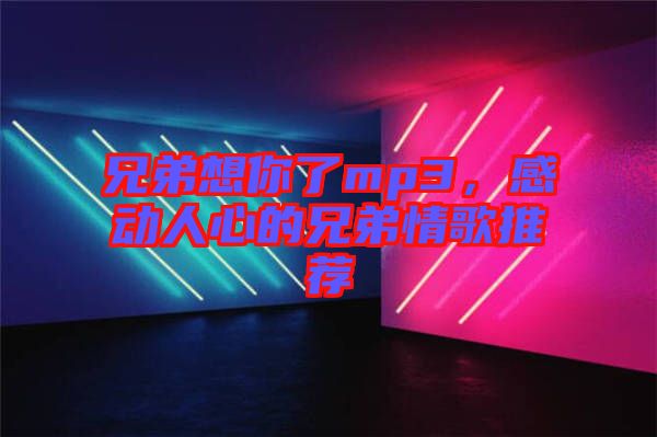 兄弟想你了mp3，感動人心的兄弟情歌推薦