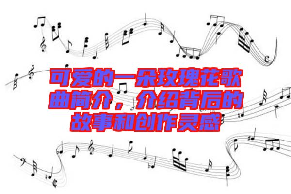 可愛的一朵玫瑰花歌曲簡介，介紹背后的故事和創(chuàng)作靈感