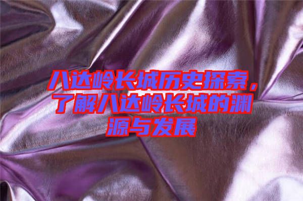 八達嶺長城歷史探索，了解八達嶺長城的淵源與發(fā)展