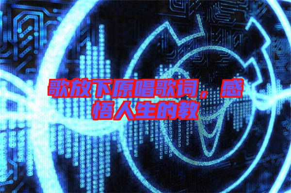 歌放下原唱歌詞，感悟人生的教