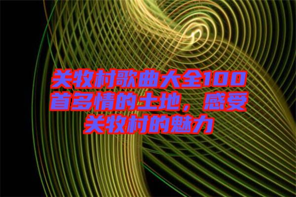 關牧村歌曲大全100首多情的土地，感受關牧村的魅力