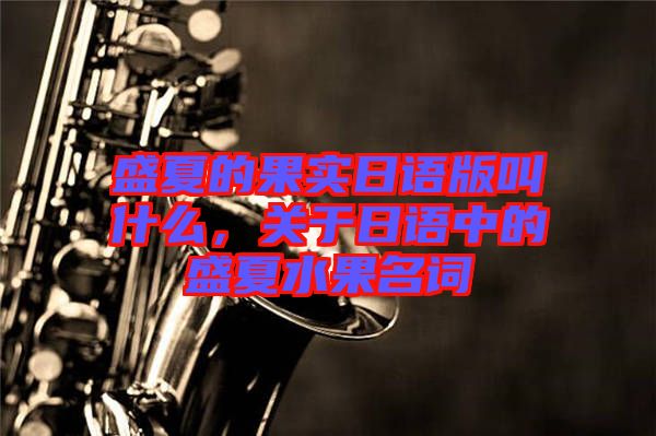 盛夏的果實日語版叫什么，關于日語中的盛夏水果名詞