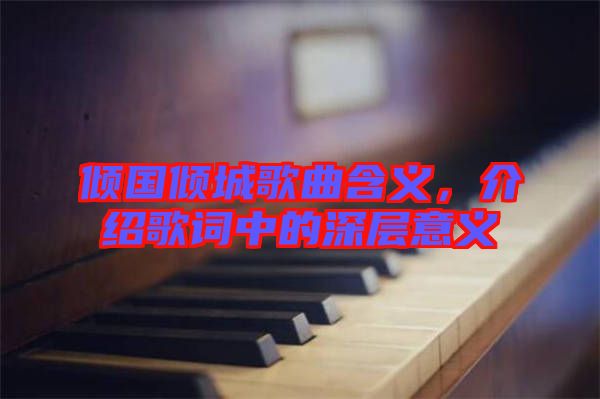 傾國(guó)傾城歌曲含義，介紹歌詞中的深層意義