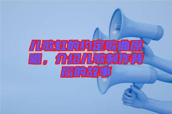 兒歌虹的約定歌曲原唱，介紹兒歌制作背后的故事