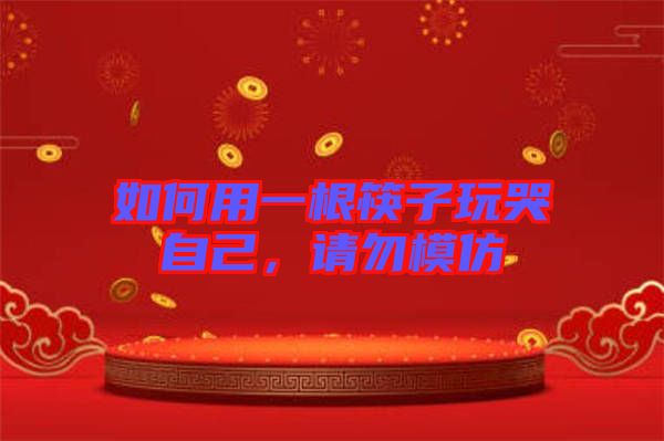 如何用一根筷子玩哭自己，請(qǐng)勿模仿